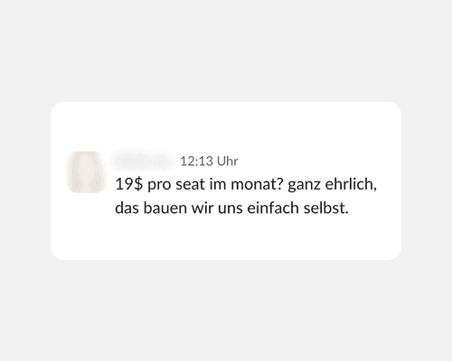 Chatnachricht mit anonymisiertem Absender: „19$ pro seat im monat? ganz ehrlich, das bauen wir uns einfach selbst.“